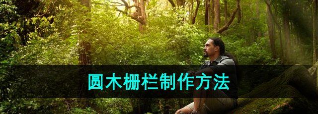 《森林之子》圆木栅栏制作方法