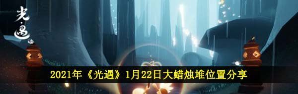 2021年《光遇》1月22日大蜡烛堆位置分享
