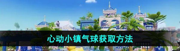 《心动小镇》气球获取方法介绍