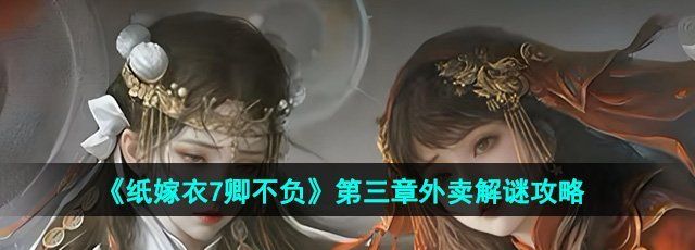《纸嫁衣7卿不负》第三章外卖解谜攻略
