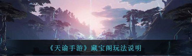 《天谕手游》藏宝阁玩法说明