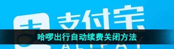 《支付宝》哈啰出行自动续费关闭方法