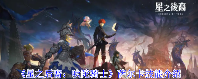 《星之后裔：吠陀骑士》萨尔卡技能介绍
