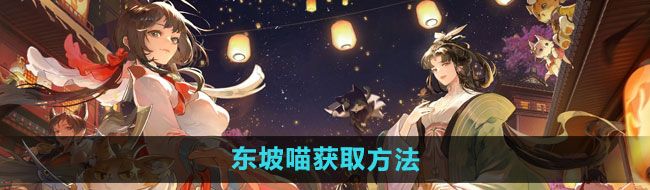 《忘川风华录》东坡喵获取方法