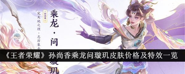 《王者荣耀》孙尚香乘龙问璇玑皮肤价格及特效一览