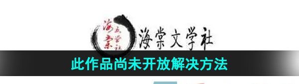 《海棠文学城》此作品尚未开放解决方法