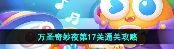 《保卫萝卜4》万圣奇妙夜第17关通关攻略