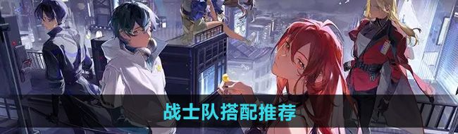 《龙族卡塞尔之门》战士队搭配推荐