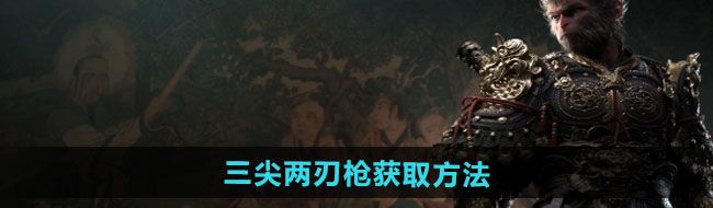 《黑神话悟空》三尖两刃枪获取方法