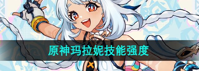 《原神》新角色玛拉妮技能强度