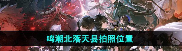 《鸣潮手游》北落天县拍照位置